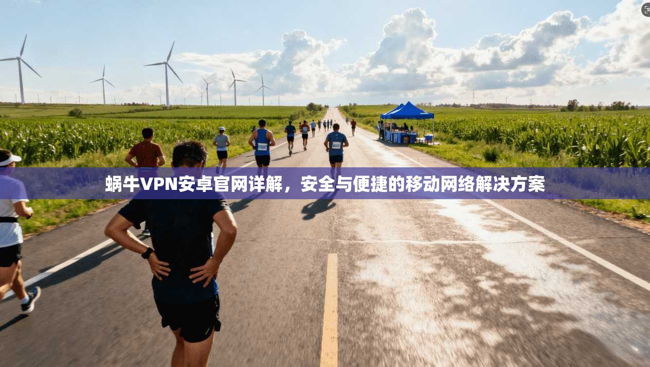 蜗牛VPN安卓官网详解，安全与便捷的移动网络解决方案
