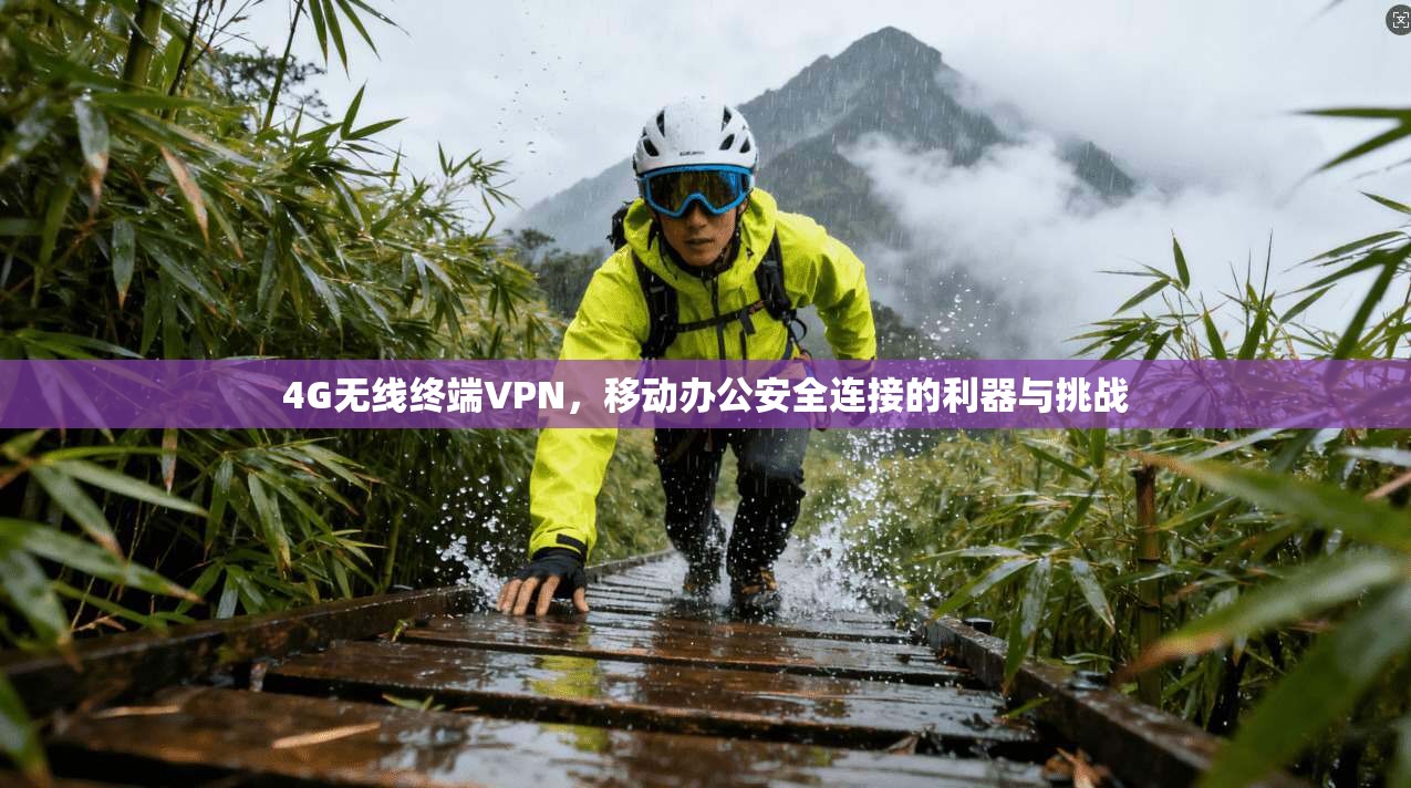 4G无线终端VPN，移动办公安全连接的利器与挑战