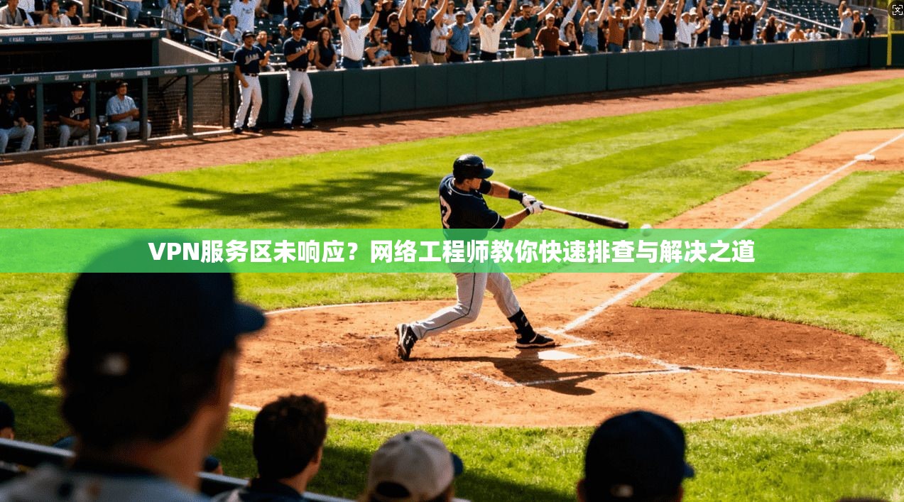 VPN服务区未响应？网络工程师教你快速排查与解决之道