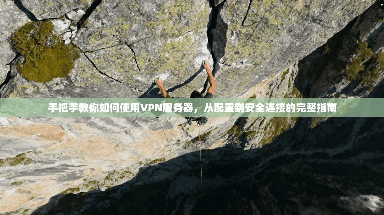 手把手教你如何使用VPN服务器，从配置到安全连接的完整指南