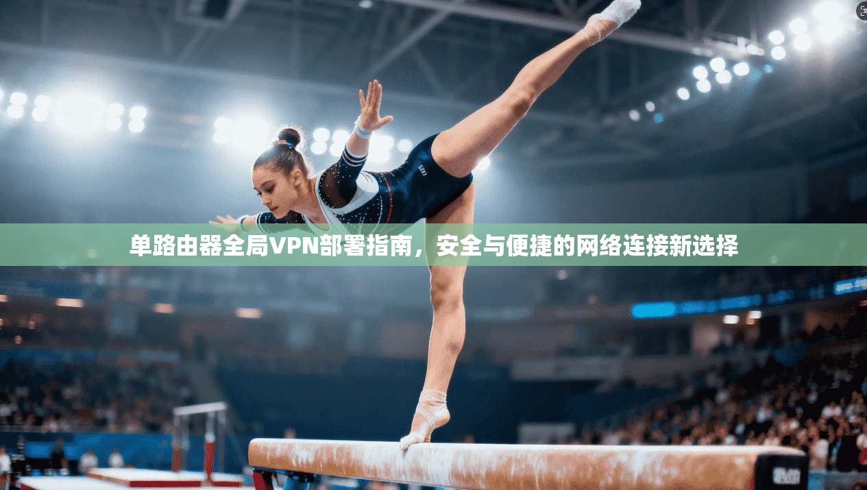 单路由器全局VPN部署指南，安全与便捷的网络连接新选择