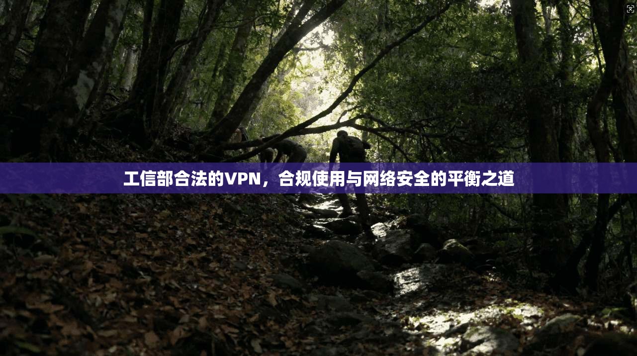 工信部合法的VPN，合规使用与网络安全的平衡之道