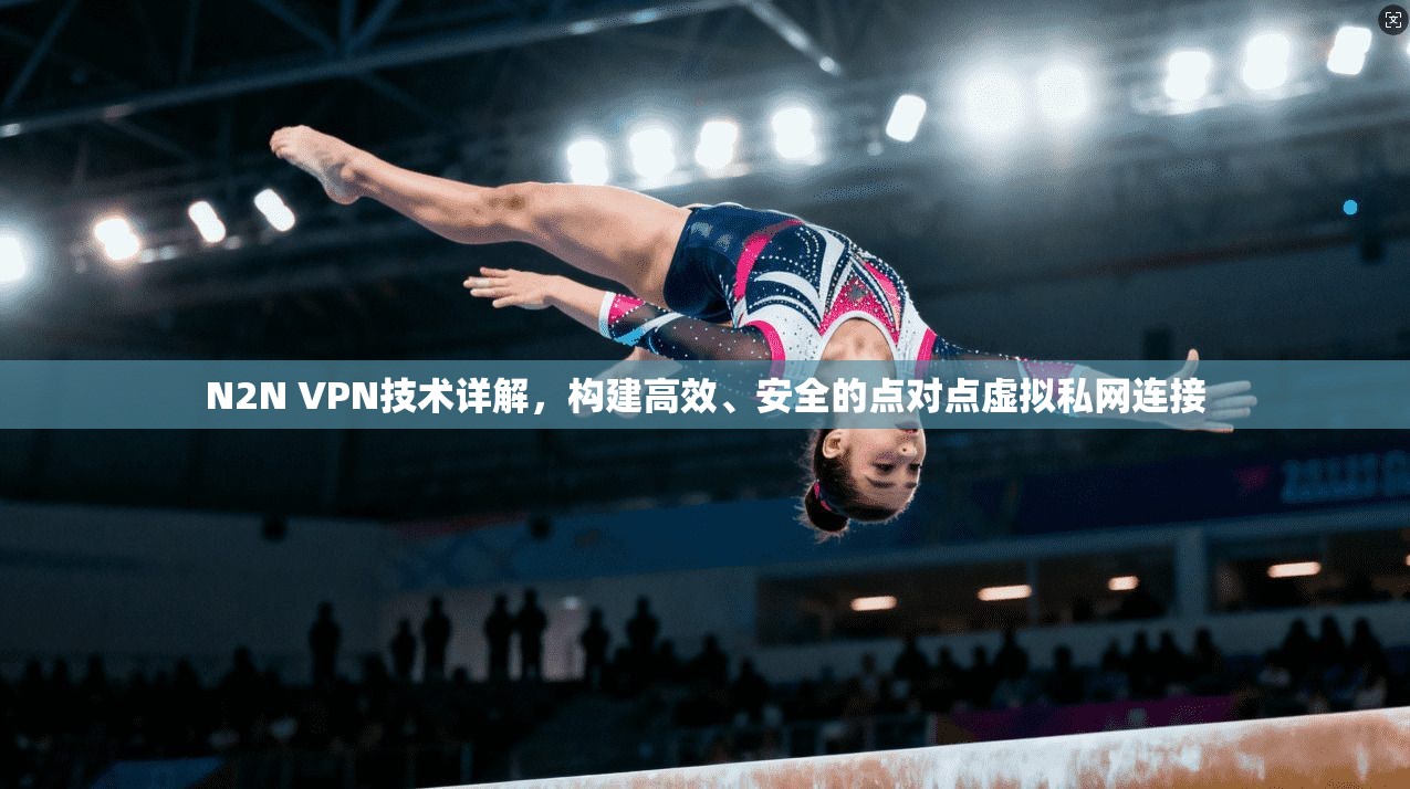 N2N VPN技术详解，构建高效、安全的点对点虚拟私网连接