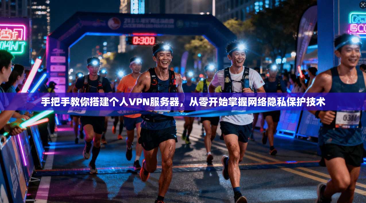 手把手教你搭建个人VPN服务器，从零开始掌握网络隐私保护技术