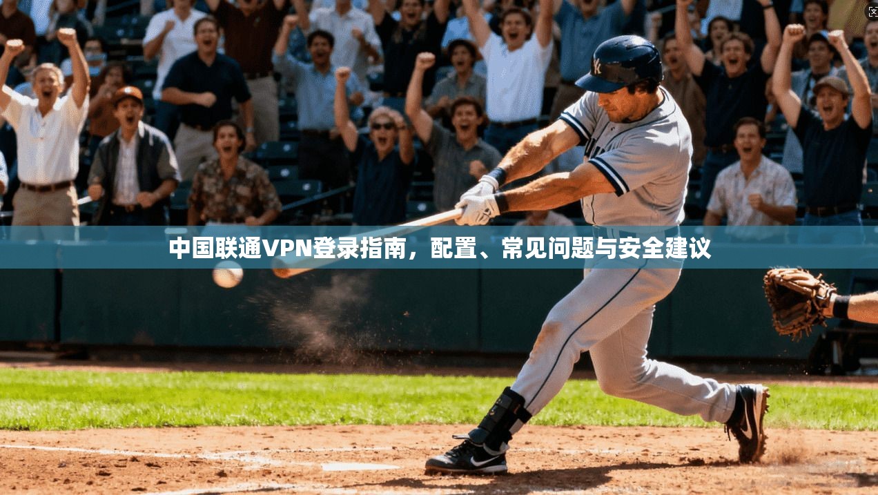中国联通VPN登录指南，配置、常见问题与安全建议