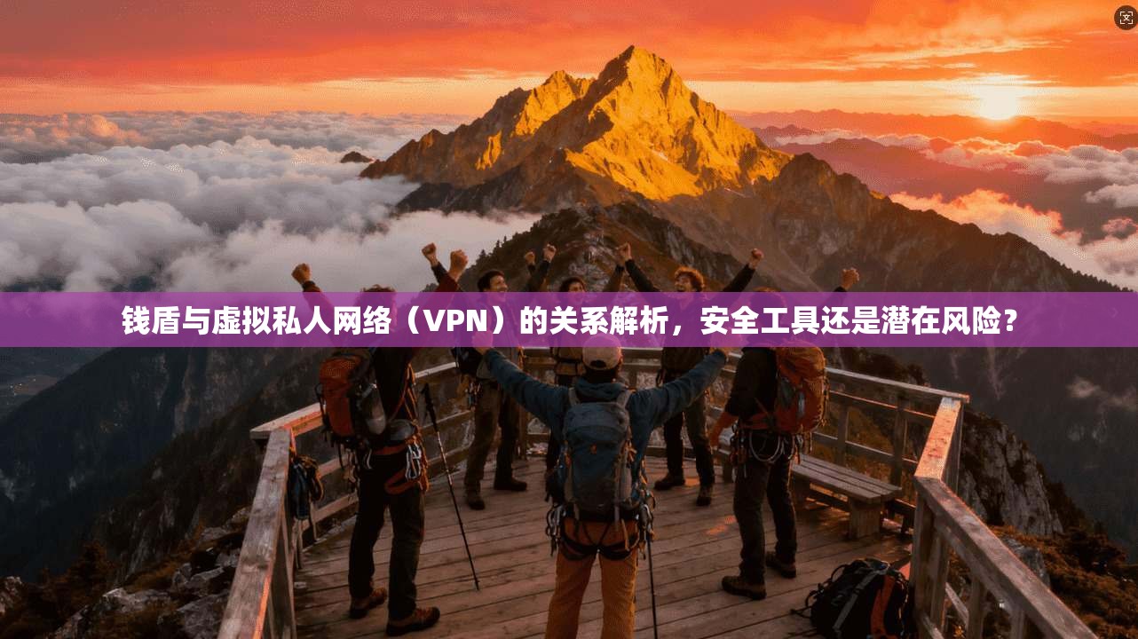 钱盾与虚拟私人网络（VPN）的关系解析，安全工具还是潜在风险？