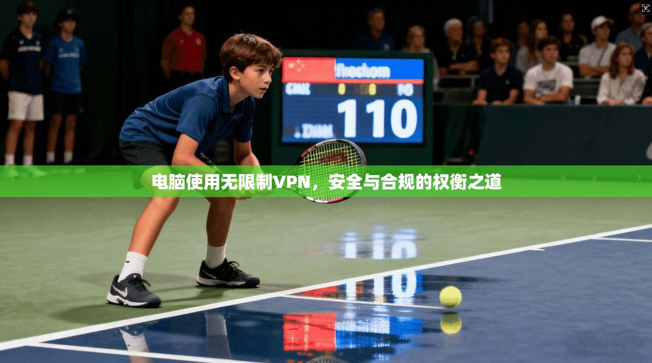 电脑使用无限制VPN，安全与合规的权衡之道