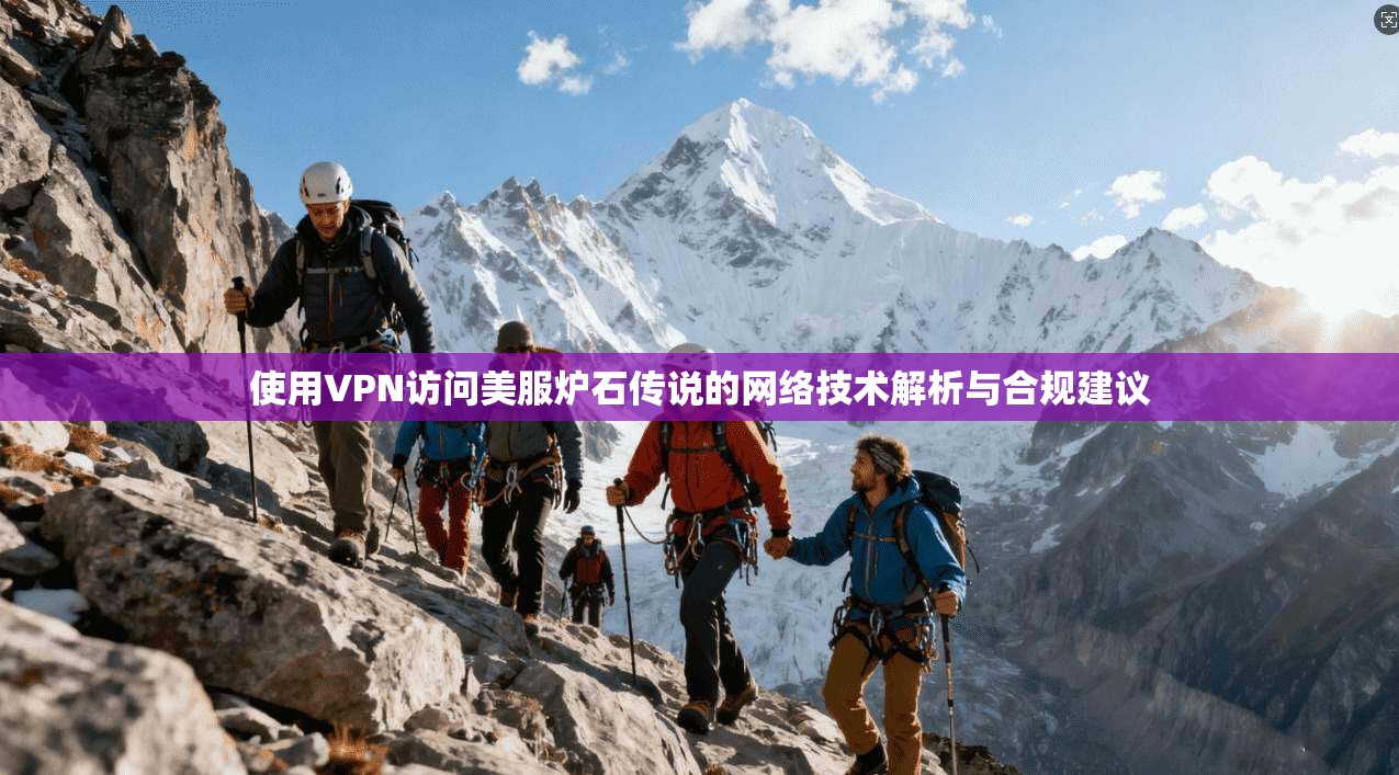 使用VPN访问美服炉石传说的网络技术解析与合规建议