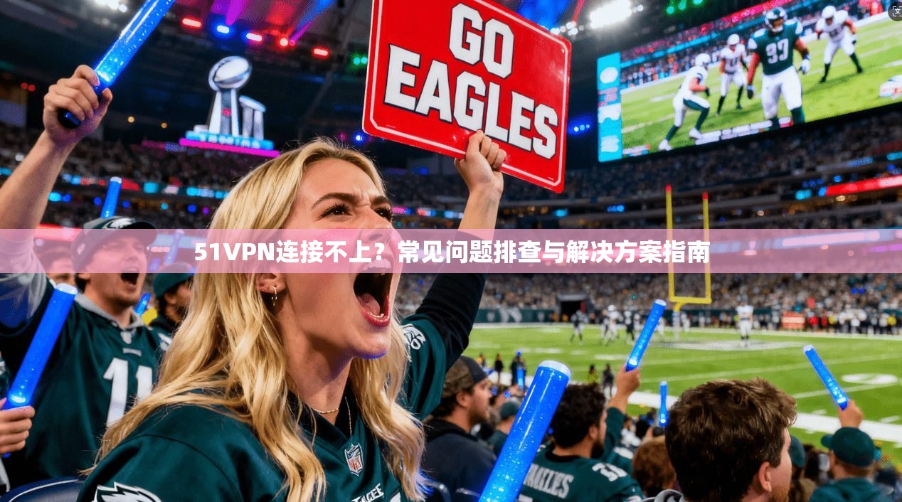 51VPN连接不上？常见问题排查与解决方案指南