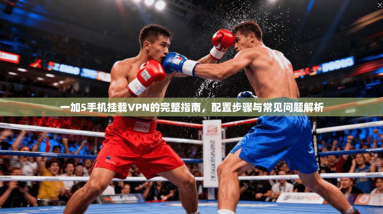 一加5手机挂载VPN的完整指南，配置步骤与常见问题解析