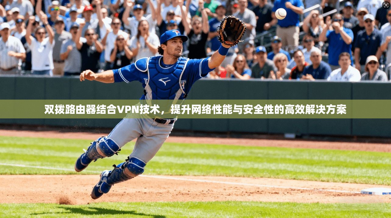 双拨路由器结合VPN技术，提升网络性能与安全性的高效解决方案