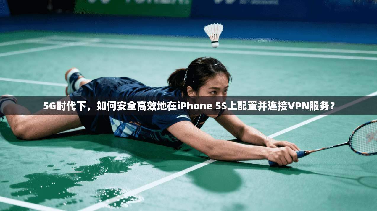 5G时代下，如何安全高效地在iPhone 5S上配置并连接VPN服务？