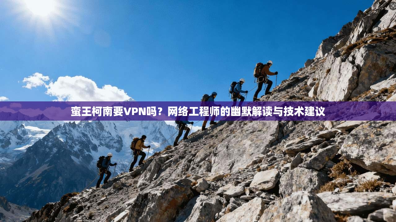 蛮王柯南要VPN吗？网络工程师的幽默解读与技术建议