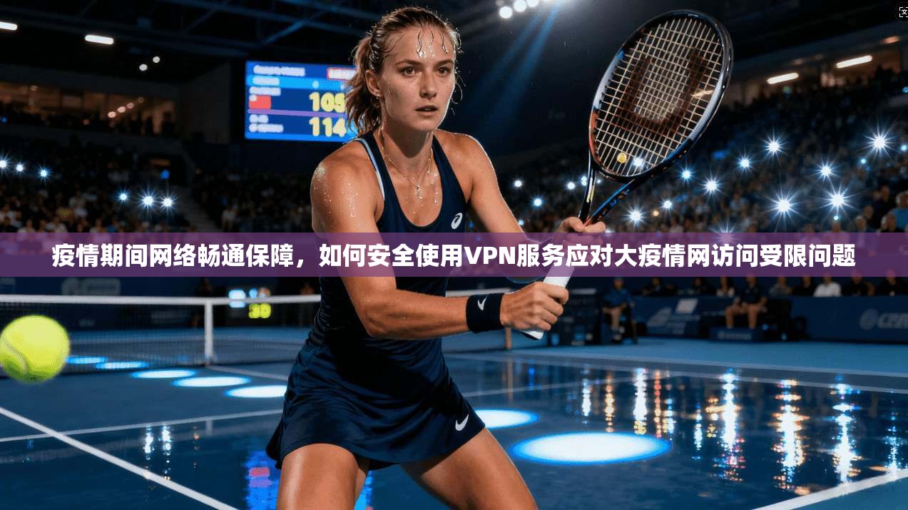 疫情期间网络畅通保障，如何安全使用VPN服务应对大疫情网访问受限问题