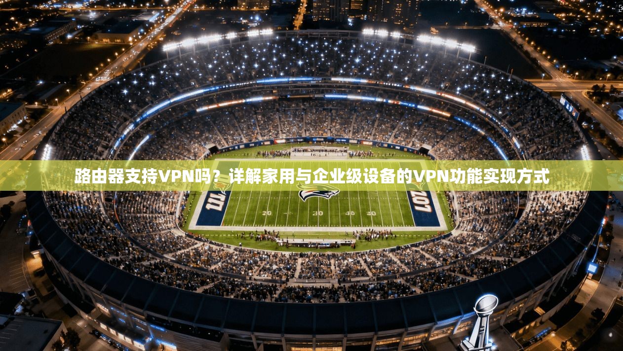 路由器支持VPN吗？详解家用与企业级设备的VPN功能实现方式