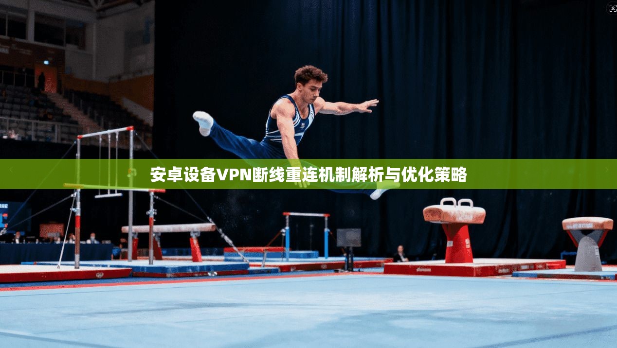 安卓设备VPN断线重连机制解析与优化策略