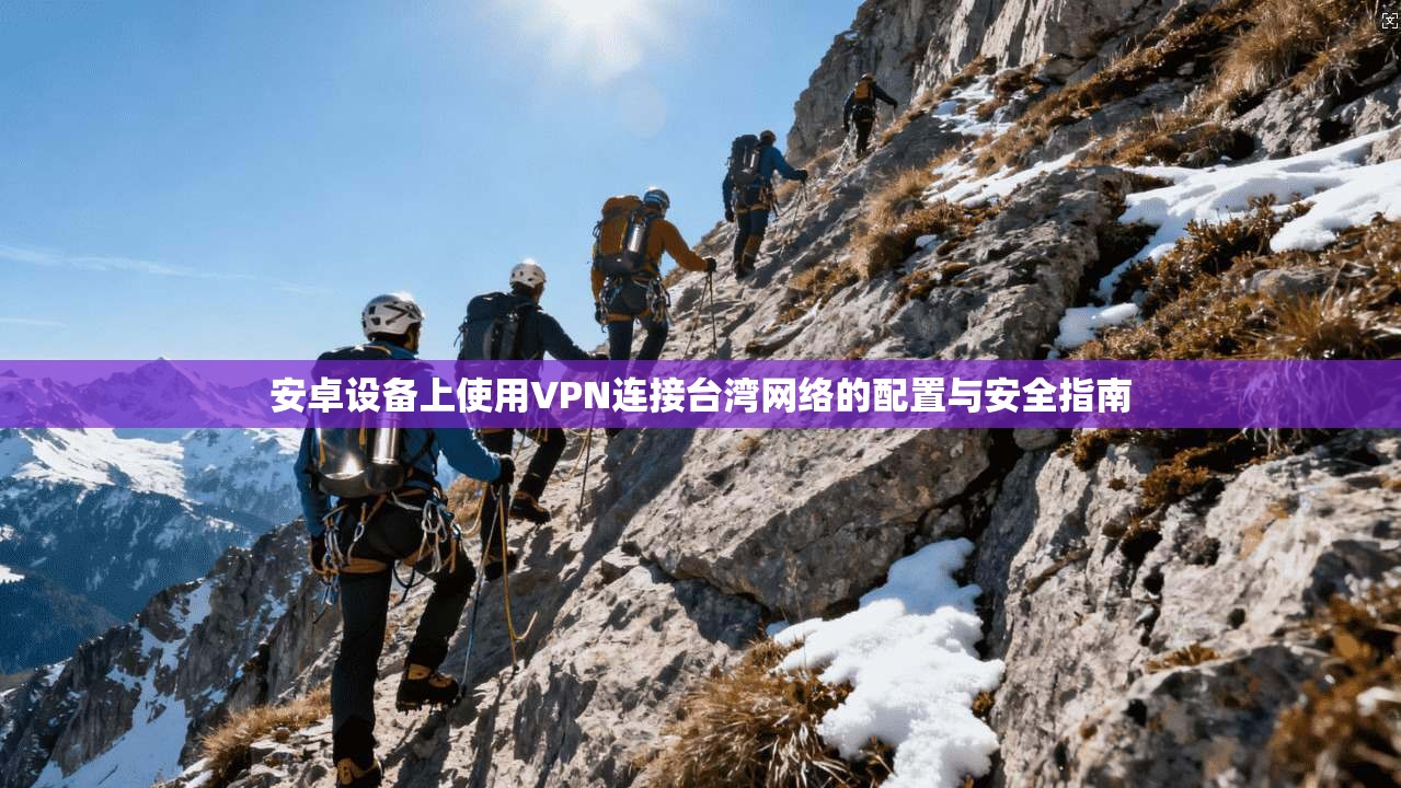 安卓设备上使用VPN连接台湾网络的配置与安全指南