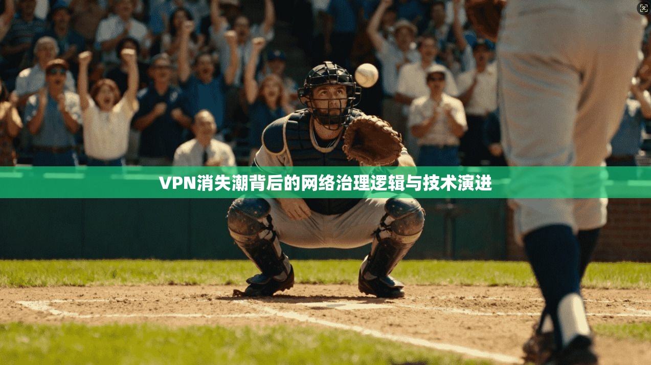 VPN消失潮背后的网络治理逻辑与技术演进