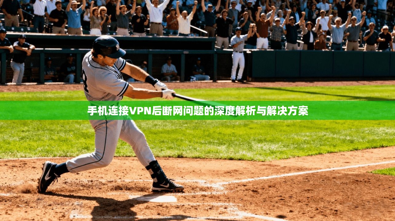 手机连接VPN后断网问题的深度解析与解决方案