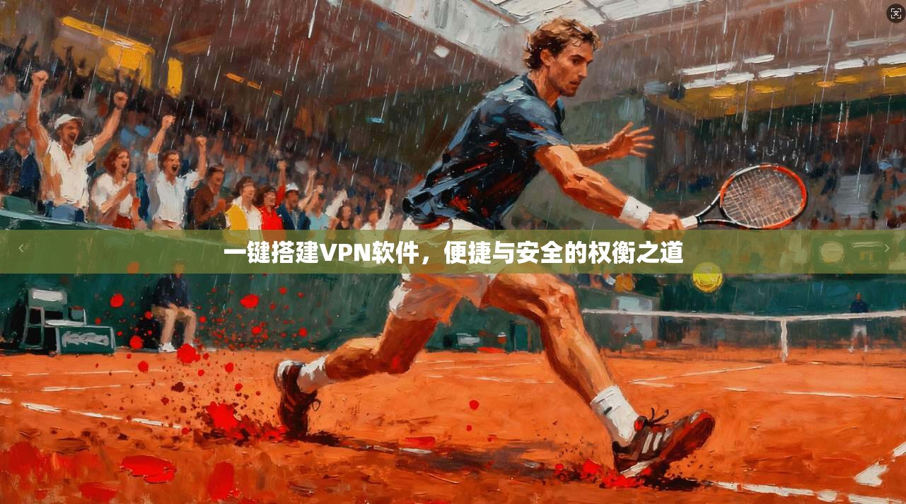 一键搭建VPN软件，便捷与安全的权衡之道