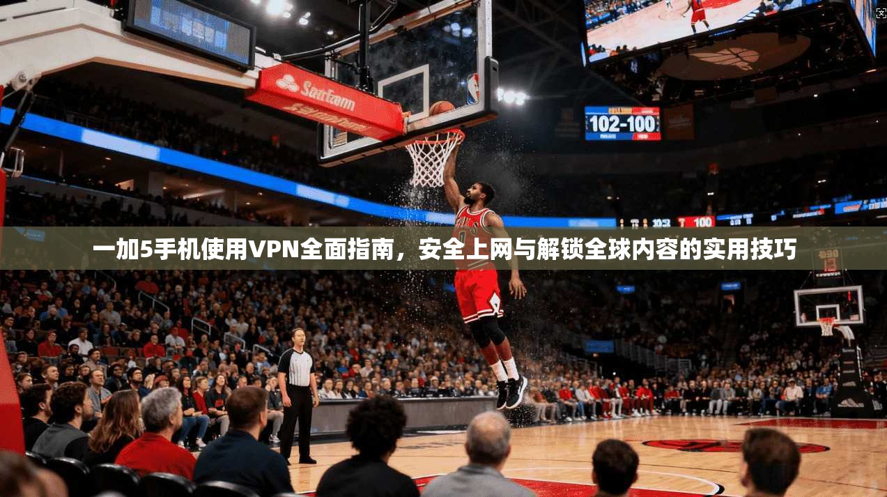 一加5手机使用VPN全面指南，安全上网与解锁全球内容的实用技巧