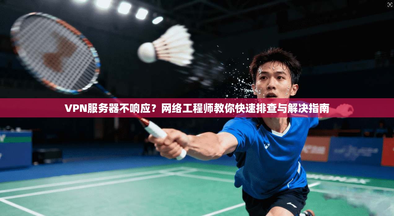 VPN服务器不响应？网络工程师教你快速排查与解决指南