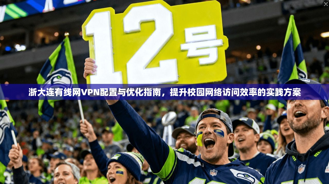 浙大连有线网VPN配置与优化指南，提升校园网络访问效率的实践方案