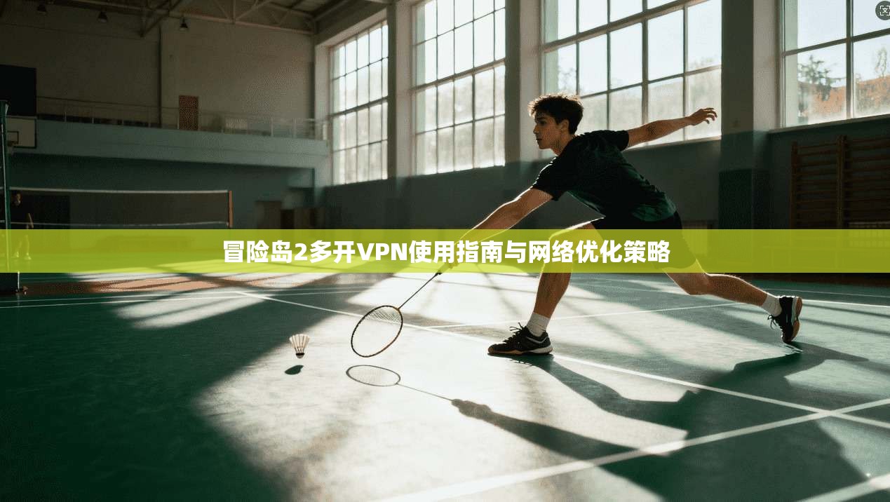 冒险岛2多开VPN使用指南与网络优化策略