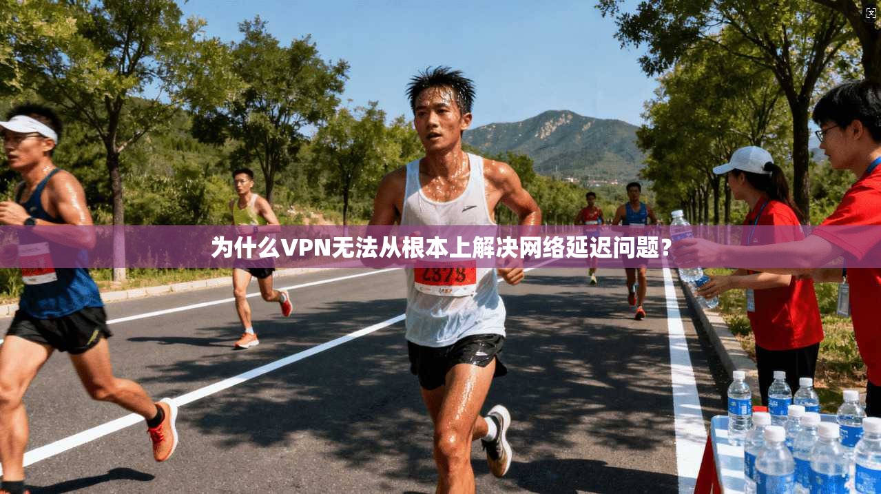 为什么VPN无法从根本上解决网络延迟问题？
