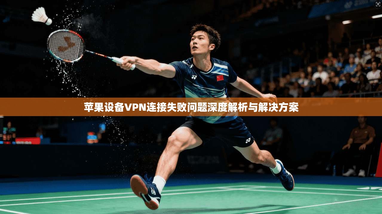 苹果设备VPN连接失败问题深度解析与解决方案