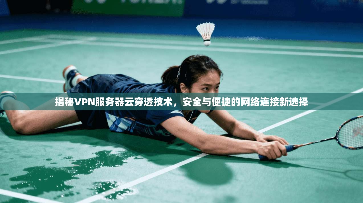 揭秘VPN服务器云穿透技术，安全与便捷的网络连接新选择