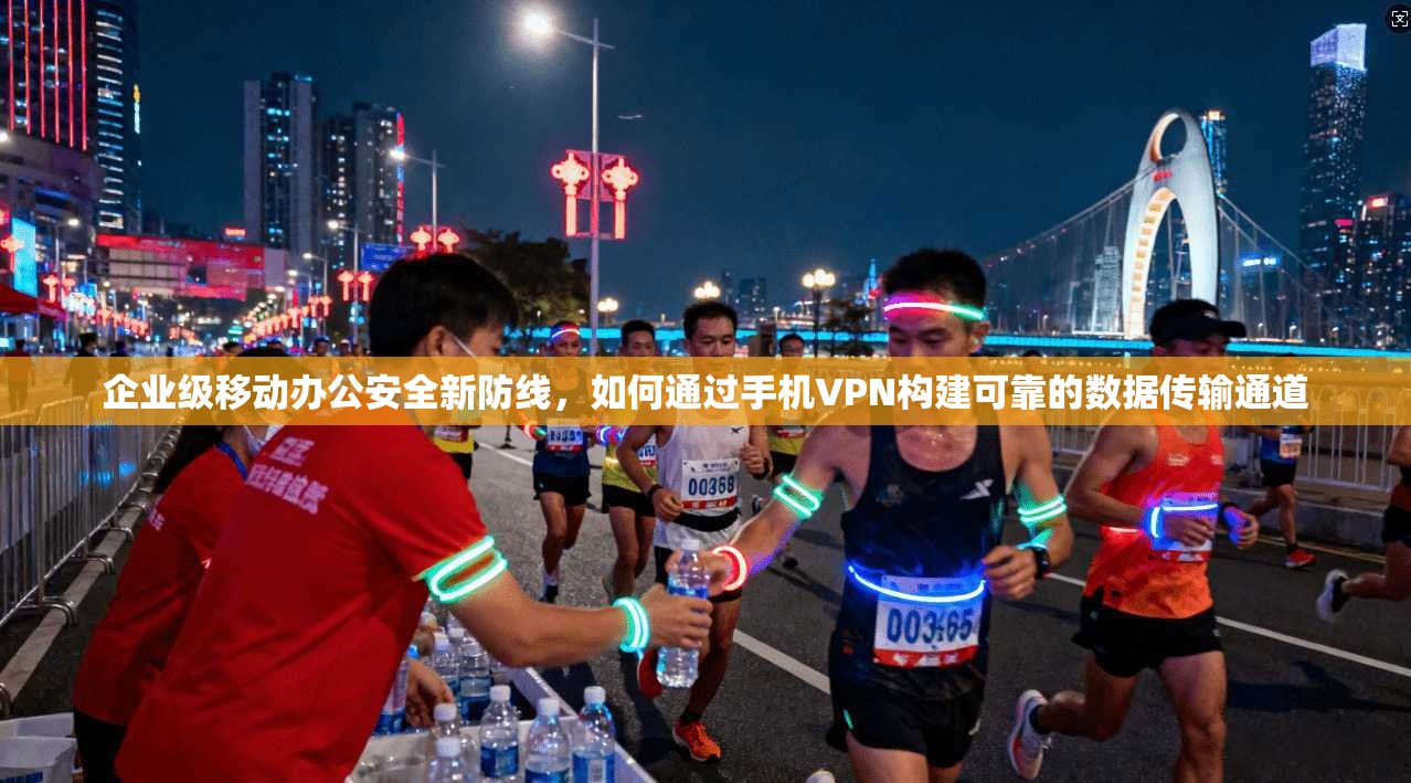 企业级移动办公安全新防线，如何通过手机VPN构建可靠的数据传输通道