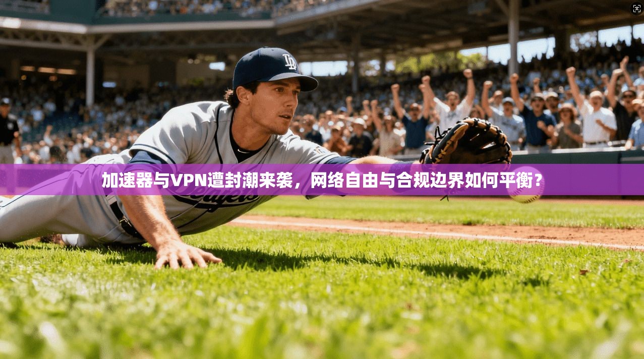 加速器与VPN遭封潮来袭，网络自由与合规边界如何平衡？