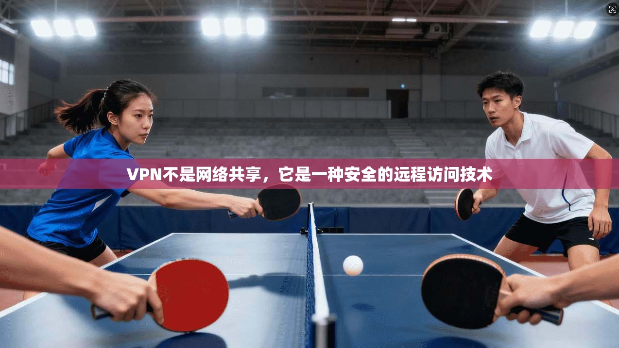 VPN不是网络共享，它是一种安全的远程访问技术