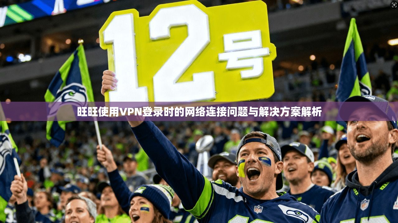 旺旺使用VPN登录时的网络连接问题与解决方案解析