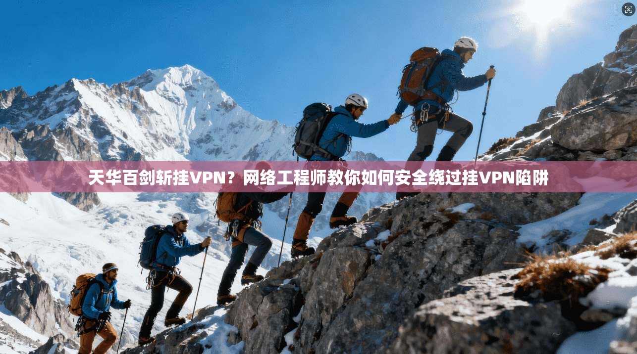 天华百剑斩挂VPN？网络工程师教你如何安全绕过挂VPN陷阱