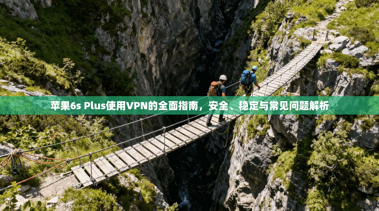 苹果6s Plus使用VPN的全面指南，安全、稳定与常见问题解析