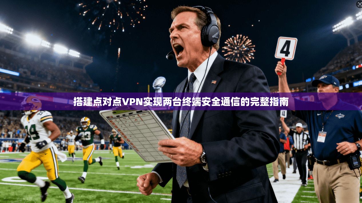 搭建点对点VPN实现两台终端安全通信的完整指南