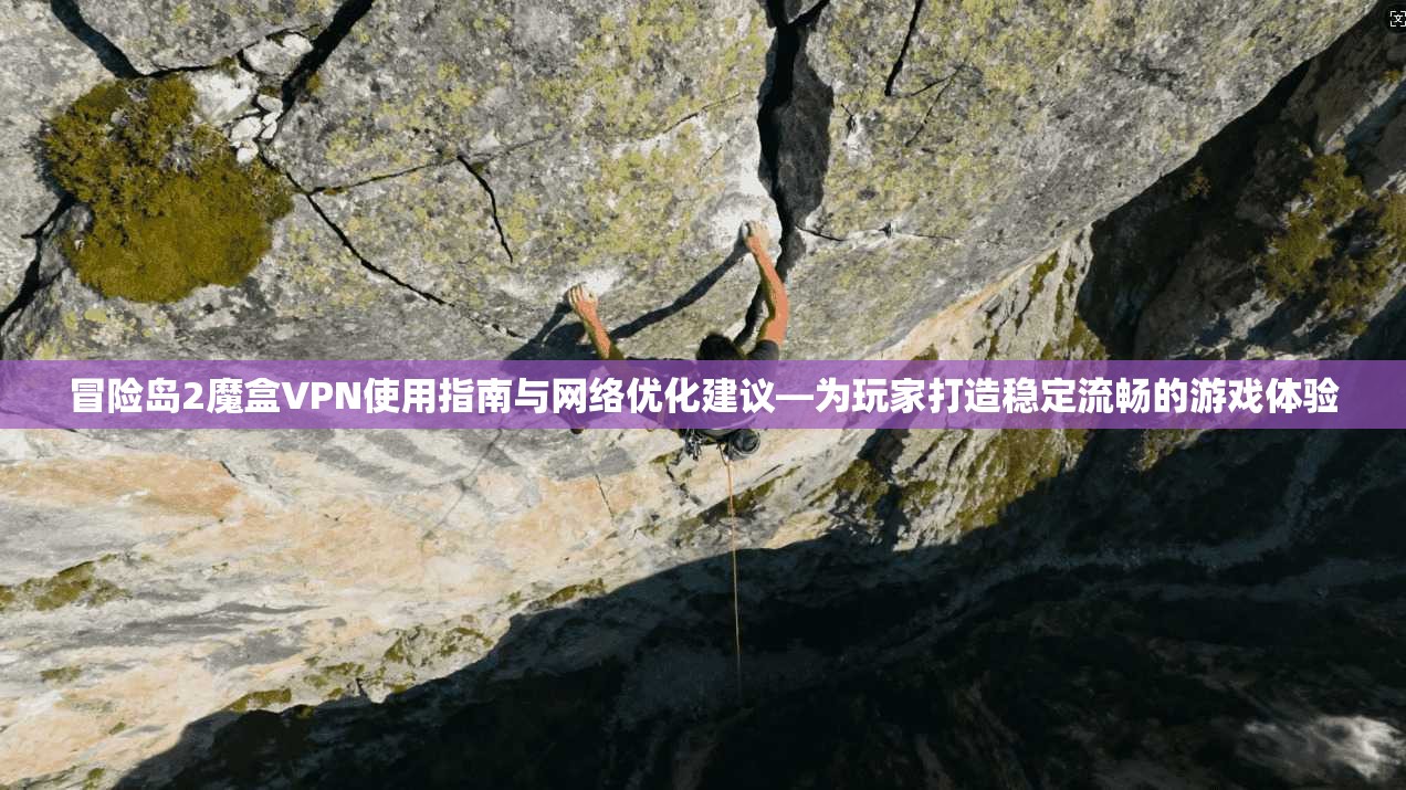冒险岛2魔盒VPN使用指南与网络优化建议—为玩家打造稳定流畅的游戏体验