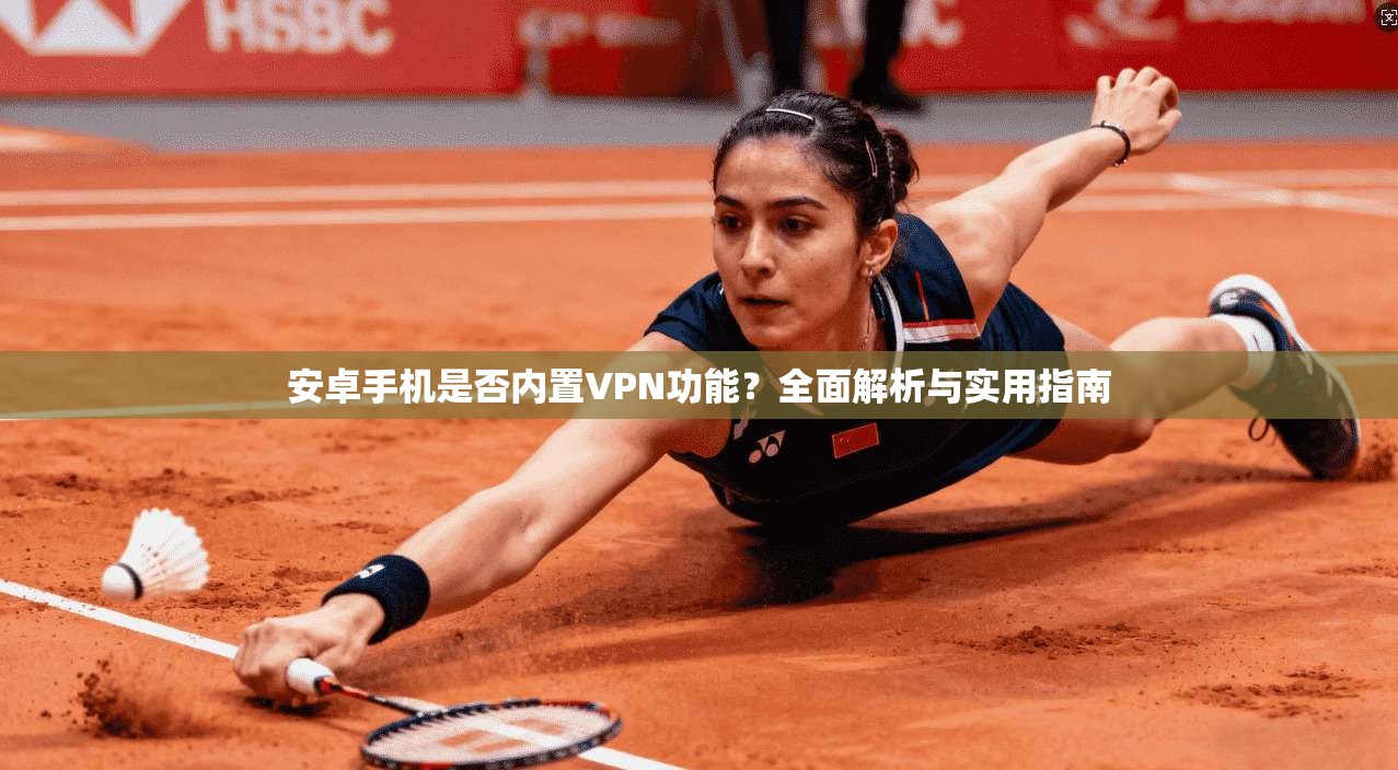 安卓手机是否内置VPN功能？全面解析与实用指南