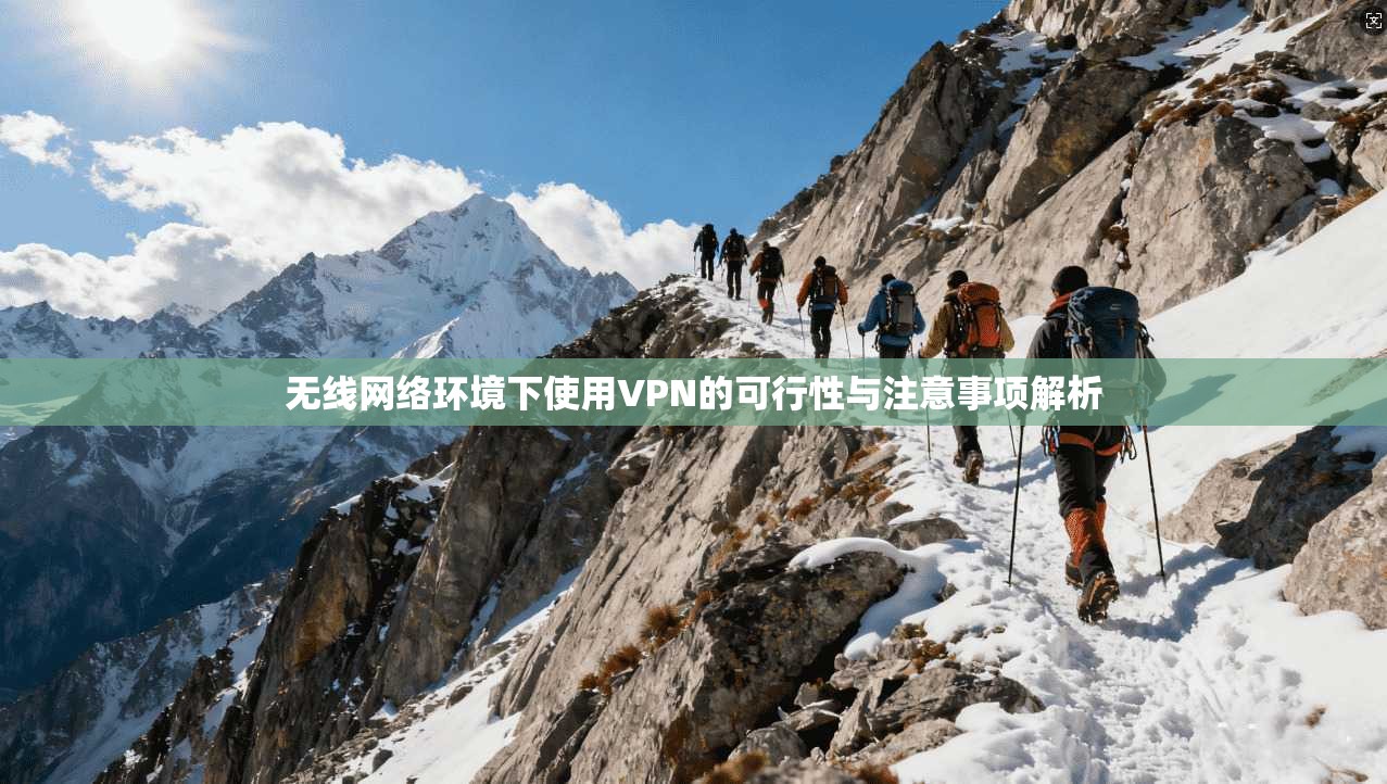 无线网络环境下使用VPN的可行性与注意事项解析