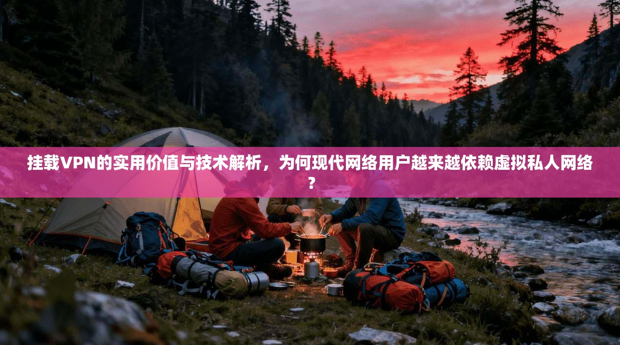挂载VPN的实用价值与技术解析，为何现代网络用户越来越依赖虚拟私人网络？