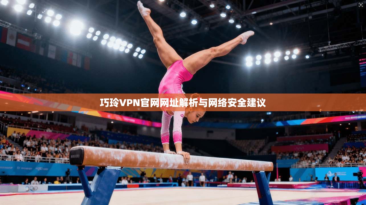 巧玲VPN官网网址解析与网络安全建议