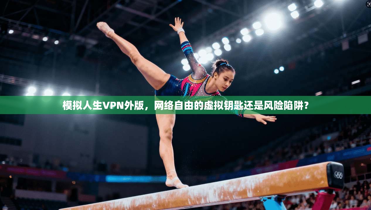 模拟人生VPN外版，网络自由的虚拟钥匙还是风险陷阱？