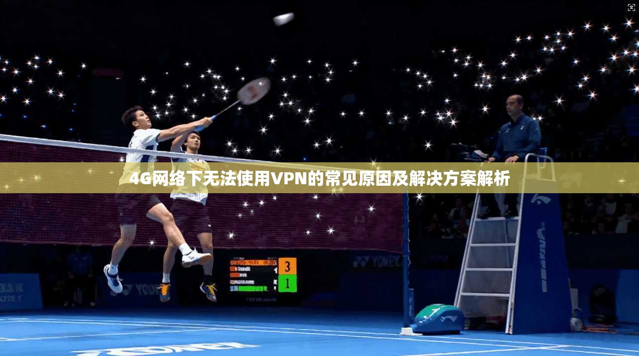4G网络下无法使用VPN的常见原因及解决方案解析