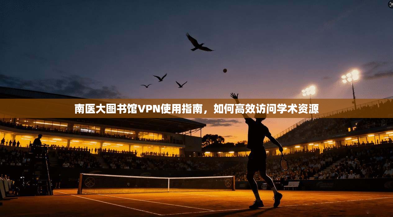 南医大图书馆VPN使用指南，如何高效访问学术资源