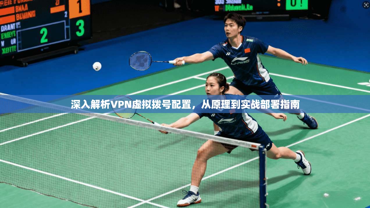 深入解析VPN虚拟拨号配置，从原理到实战部署指南