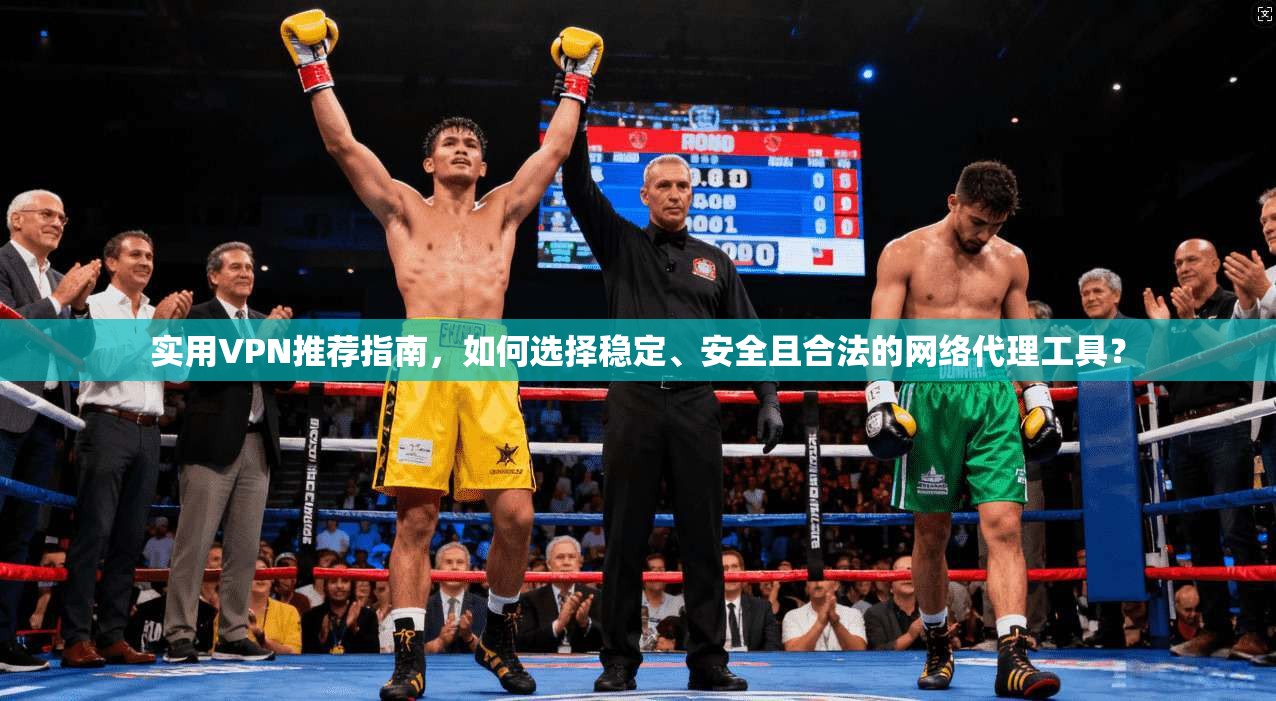 实用VPN推荐指南，如何选择稳定、安全且合法的网络代理工具？