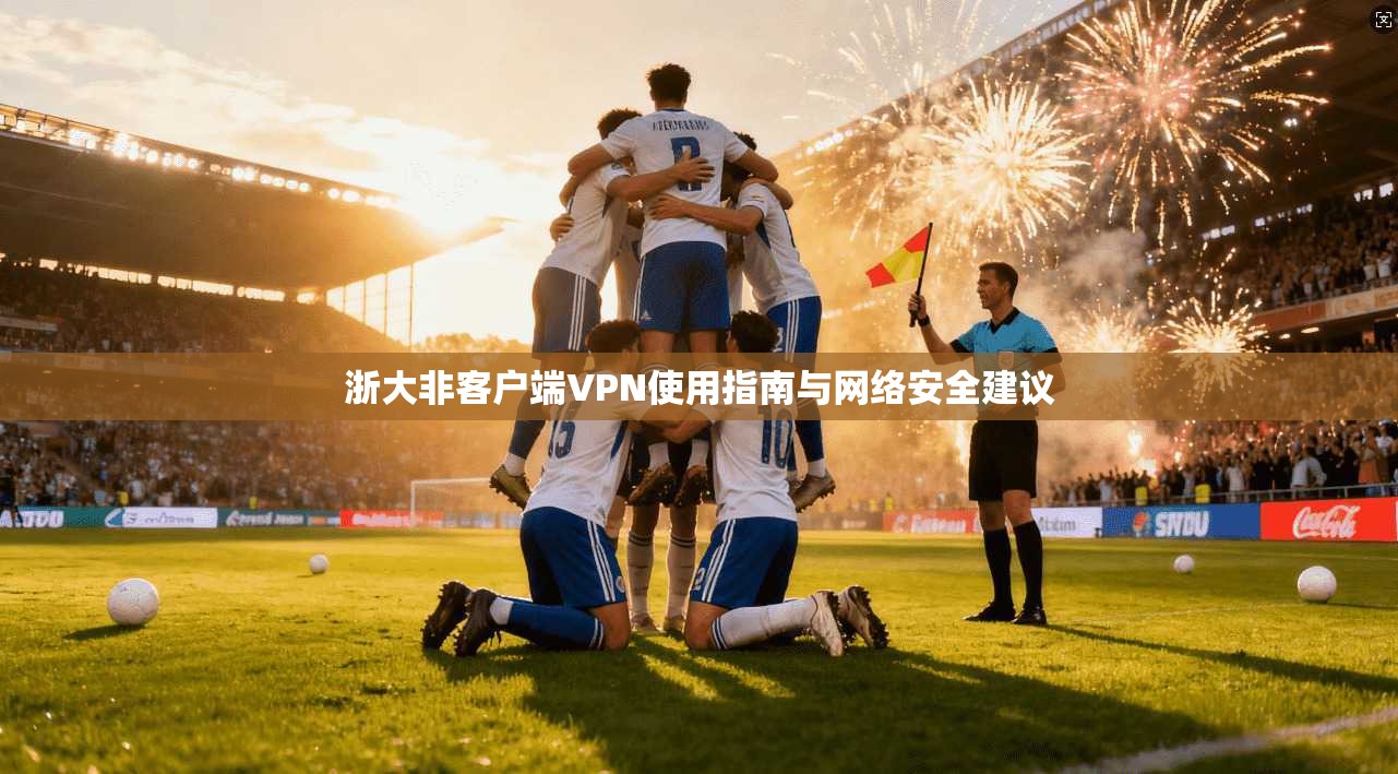 浙大非客户端VPN使用指南与网络安全建议