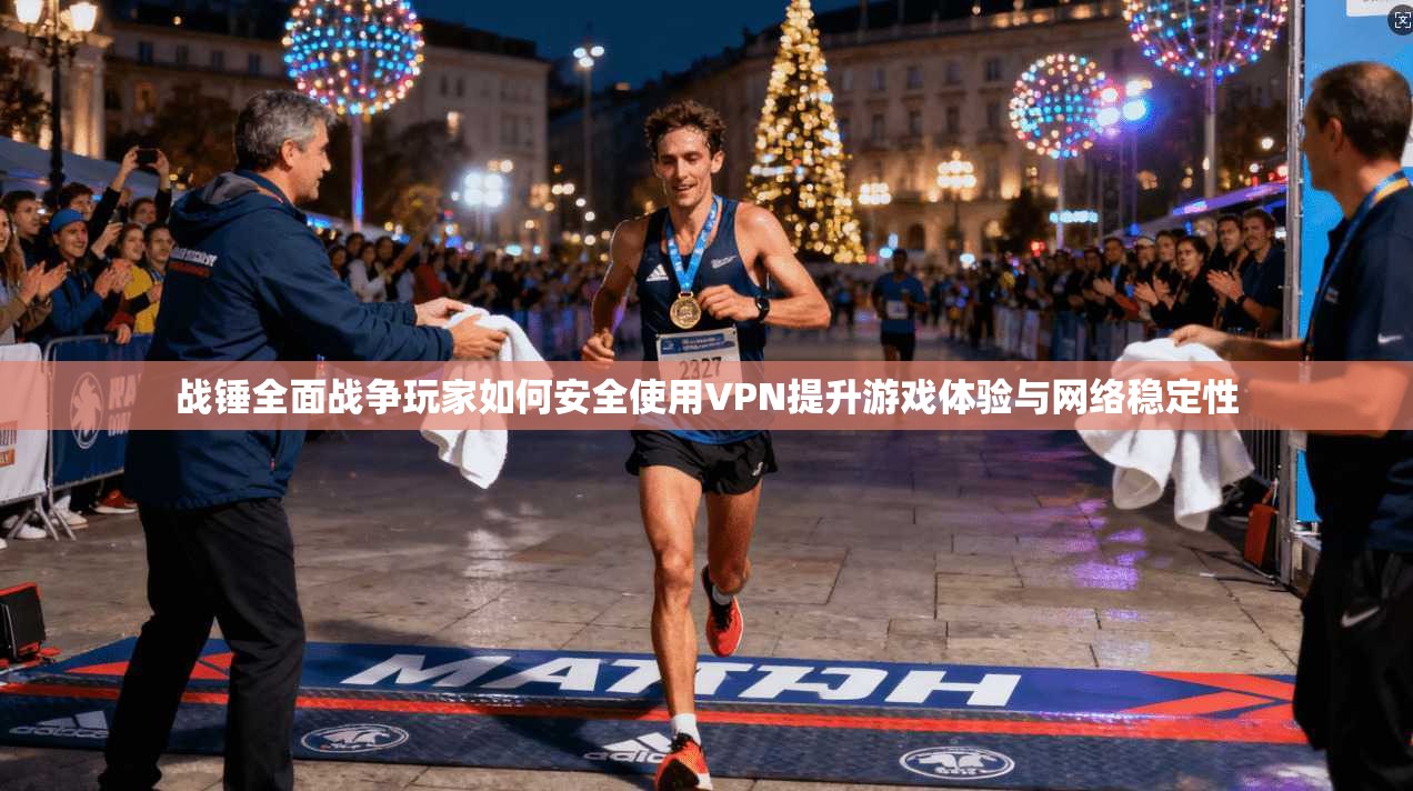 战锤全面战争玩家如何安全使用VPN提升游戏体验与网络稳定性